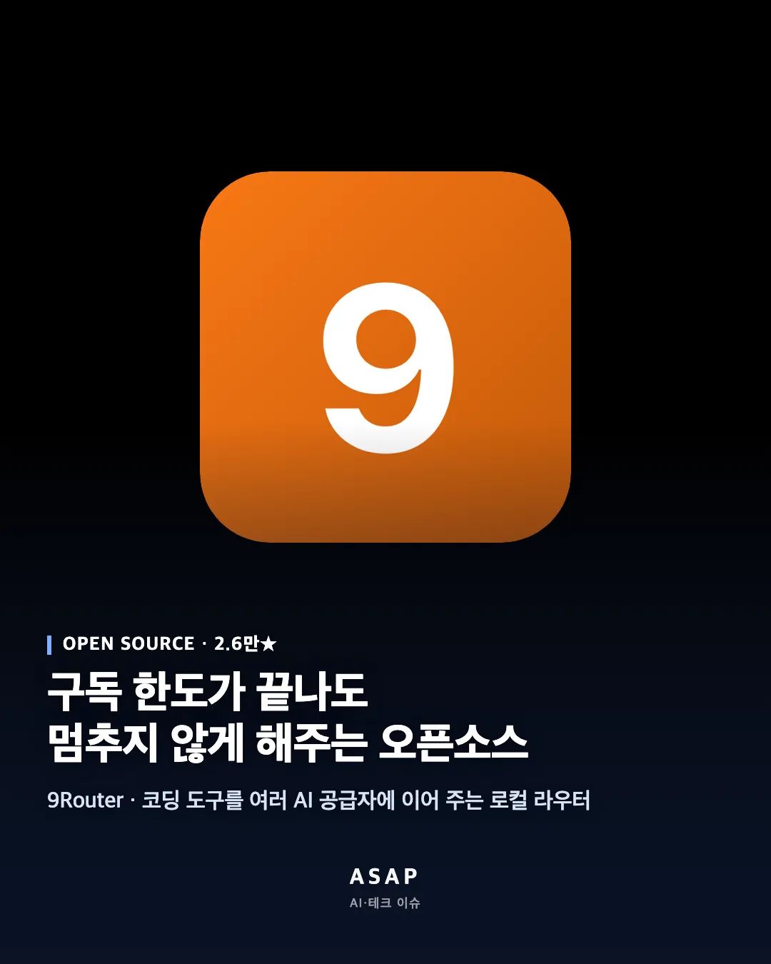 OPEN SOURCE · 2.6만★ 구독 한도가 끝나도 멈추지 않게 해주는 오픈소스 9Router · 코딩 도구를 여러 AI 공급자에 이어 주는 로컬 라우터 ASAP AI·테크 이슈
