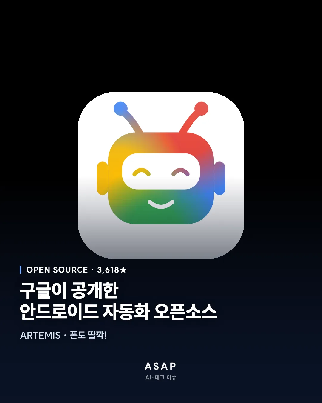 OPEN SOURCE · 3,618★ 구글이 공개한 안드로이드 자동화 오픈소스 ARTEMIS · 폰도 딸깍! ASAP AI·테크 이슈