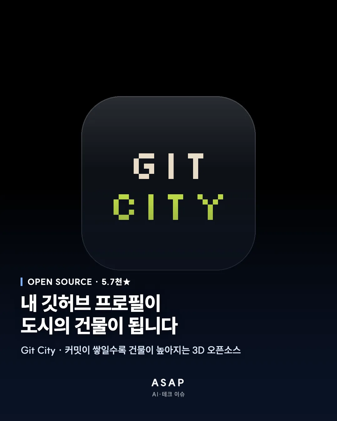 OPEN SOURCE · 5.7천★ 내 깃허브 프로필이 도시의 건물이 됩니다 Git City · 커밋이 쌓일수록 건물이 높아지는 3D 오픈소스 ASAP AI·테크 이슈