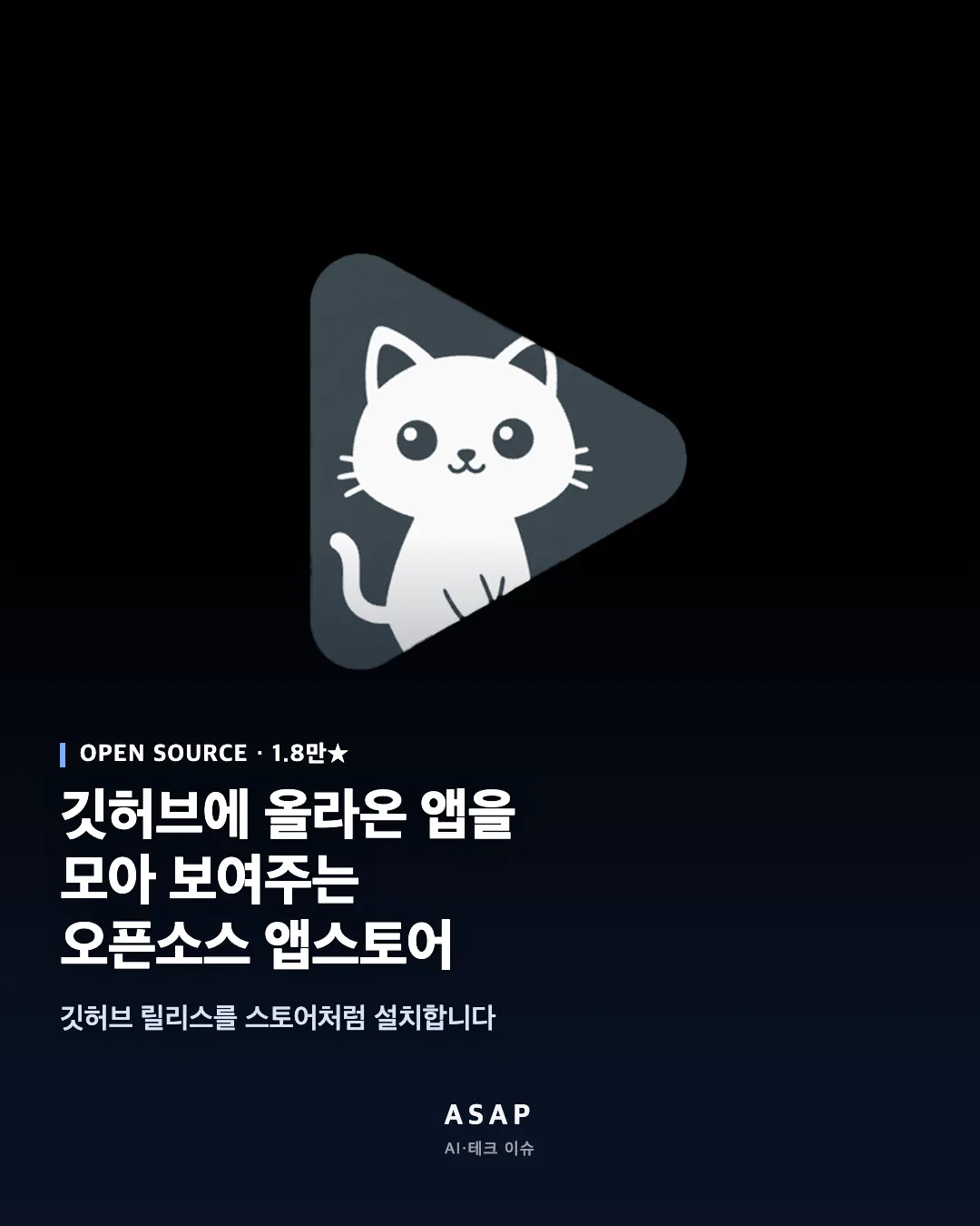 OPEN SOURCE · 1.8만★ 깃허브에 올라온 앱을 모아 보여주는 오픈소스 앱스토어 깃허브 릴리스를 스토어처럼 설치합니다 ASAP AI·테크 이슈