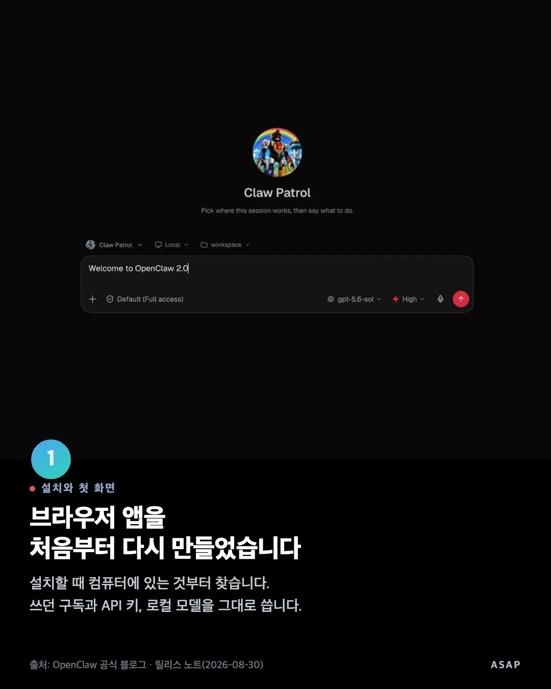 설치와 첫 화면 브라우저 앱을 처음부터 다시 만들었습니다 설치할 때 컴퓨터에 있는 것부터 찾습니다. 쓰던 구독과 API 키, 로컬 모델을 그대로 씁니다. 출처: OpenClaw 공식 블로그 · 릴리스 노트(2026-08-30)
