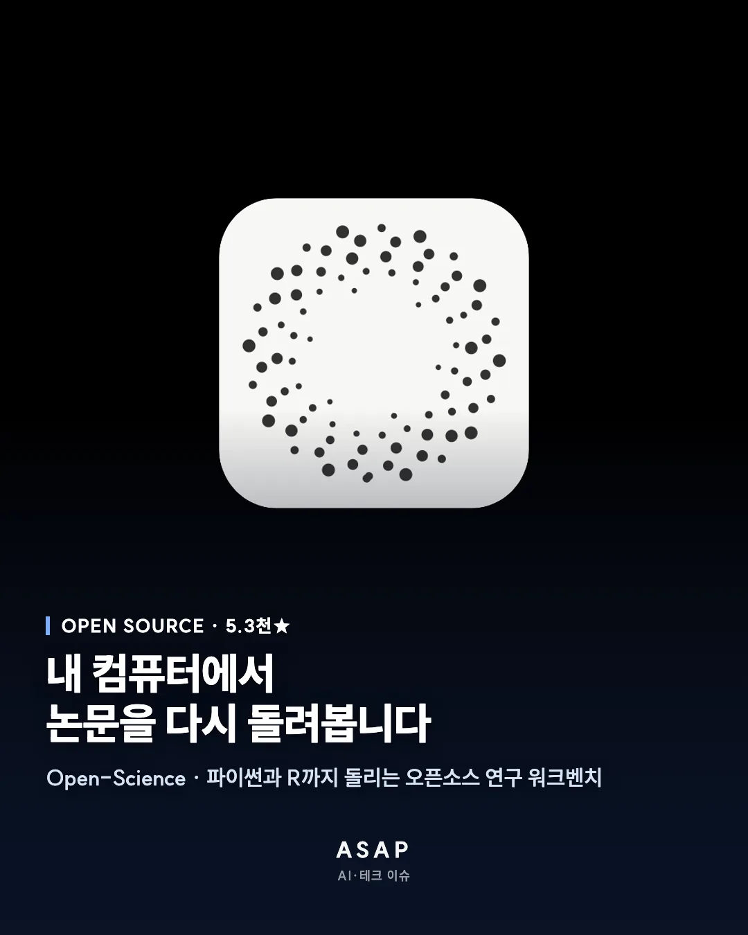 OPEN SOURCE · 5.3천★ 내 컴퓨터에서 논문을 다시 돌려봅니다 Open-Science · 파이썬과 R까지 돌리는 오픈소스 연구 워크벤치 ASAP AI·테크 이슈