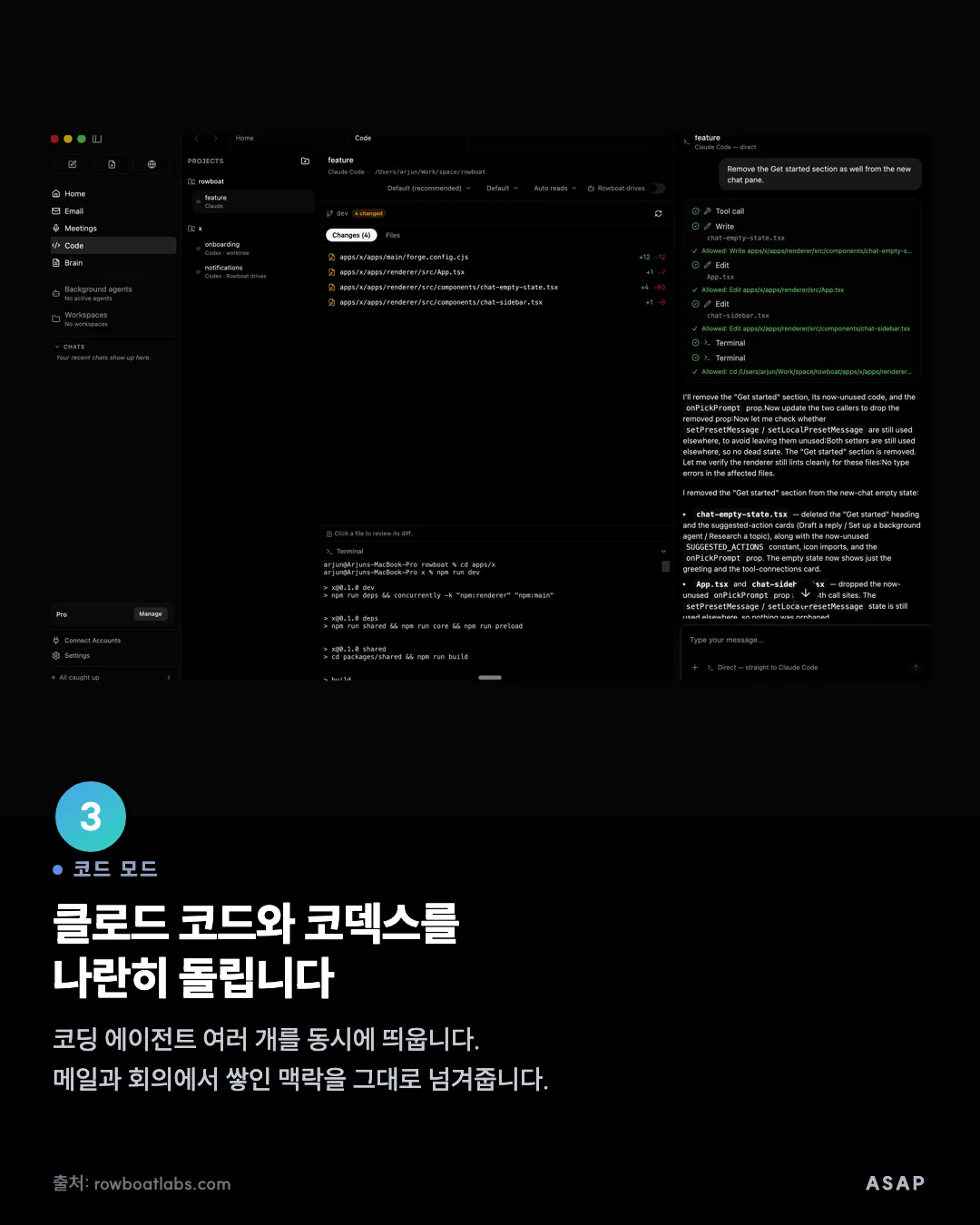 코드 모드 클로드 코드와 코덱스를 나란히 돌립니다 코딩 에이전트 여러 개를 동시에 띄웁니다. 메일과 회의에서 쌓인 맥락을 그대로 넘겨줍니다. 출처: rowboatlabs.com