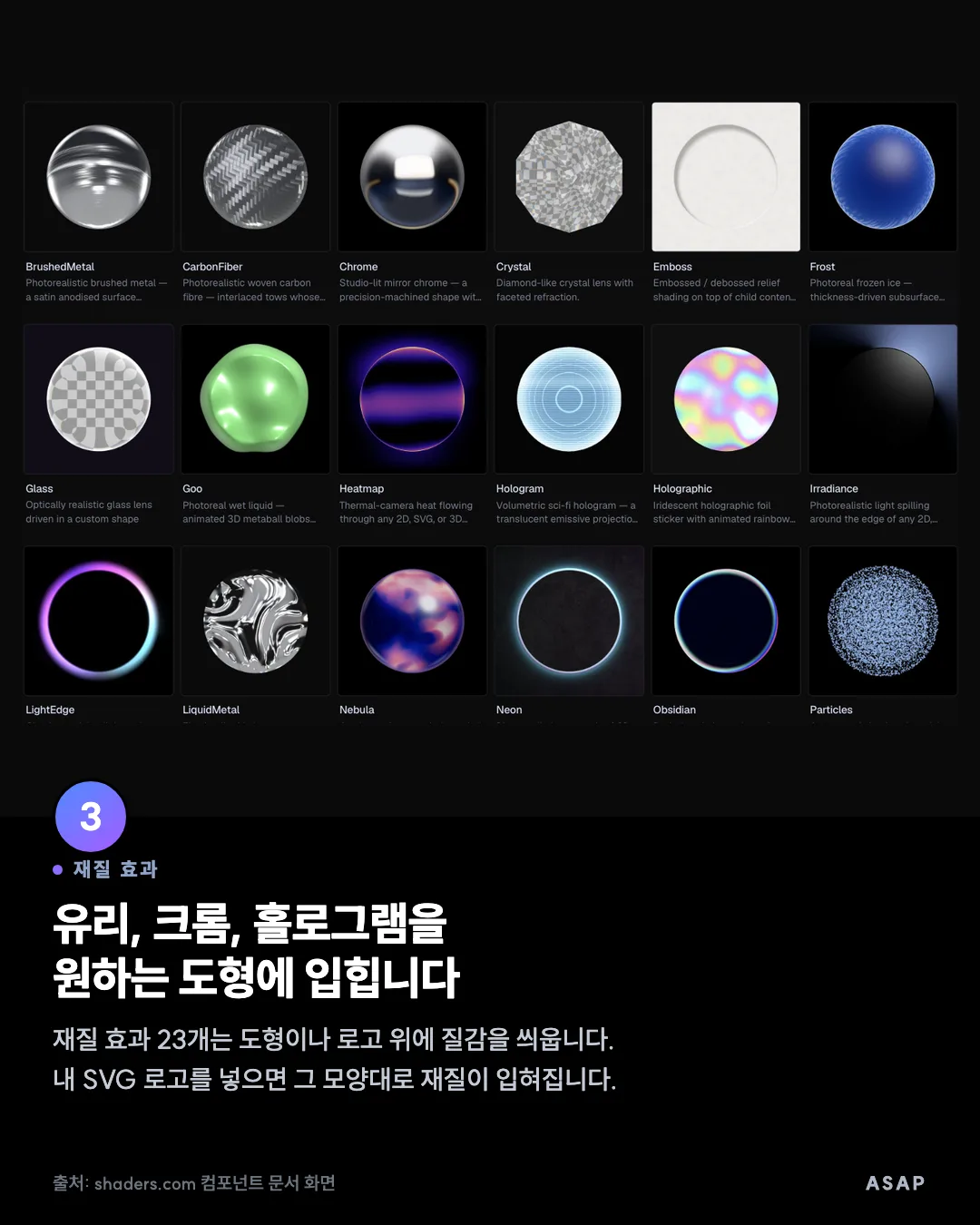 재질 효과 유리, 크롬, 홀로그램을 원하는 도형에 입힙니다 재질 효과 23개는 도형이나 로고 위에 질감을 씌웁니다. 내 SVG 로고를 넣으면 그 모양대로 재질이 입혀집니다. 출처: shaders.com 컴포넌트 문서 화면