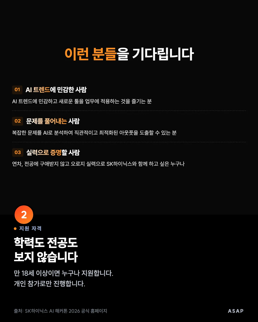 지원 자격 학력도 전공도 보지 않습니다 만 18세 이상이면 누구나 지원합니다. 개인 참가로만 진행합니다. 출처: SK하이닉스 AI 해커톤 2026 공식 홈페이지